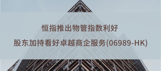 恒指推出物管指數(shù)利好 股東加持看好卓越商企服務(wù)(06989-HK)